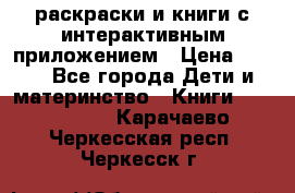 3D-раскраски и книги с интерактивным приложением › Цена ­ 150 - Все города Дети и материнство » Книги, CD, DVD   . Карачаево-Черкесская респ.,Черкесск г.